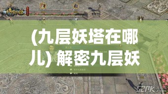 (九层妖塔在哪儿) 解密九层妖塔：揭秘古代神话与现代科幻的完美融合，探索如何超越时空的奇幻之旅！